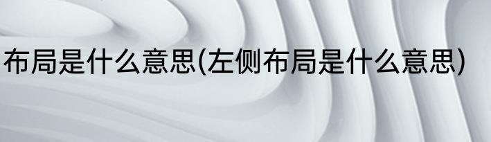 布局是什么意思(左侧布局是什么意思)