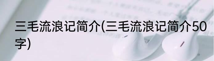 三毛流浪记简介(三毛流浪记简介50字)