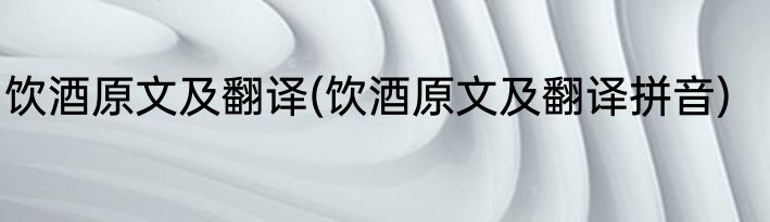 饮酒原文及翻译(饮酒原文及翻译拼音)