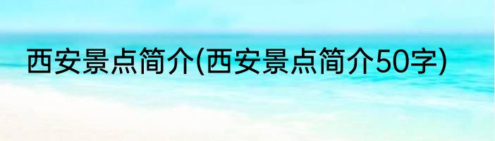 西安景点简介(西安景点简介50字)