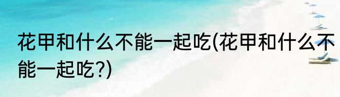 花甲和什么不能一起吃(花甲和什么不能一起吃?)