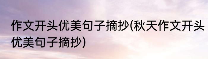 作文开头优美句子摘抄(秋天作文开头优美句子摘抄)