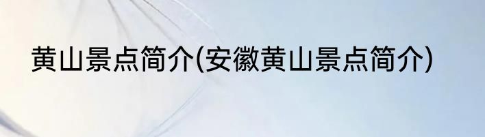 黄山景点简介(安徽黄山景点简介)