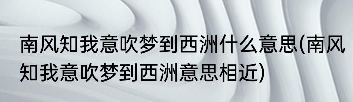 南风知我意吹梦到西洲什么意思(南风知我意吹梦到西洲意思相近)