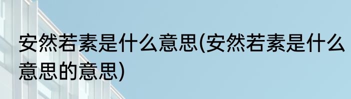 安然若素是什么意思(安然若素是什么意思的意思)