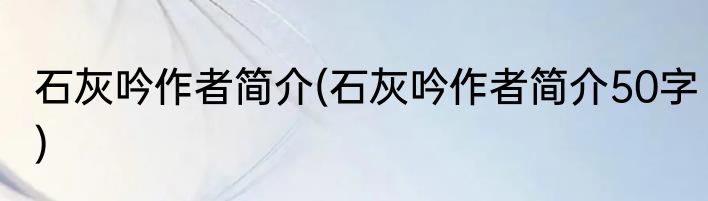 石灰吟作者简介(石灰吟作者简介50字)