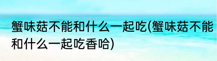 蟹味菇不能和什么一起吃(蟹味菇不能和什么一起吃香哈)