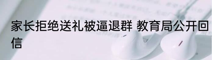 家长拒绝送礼被逼退群 教育局公开回信