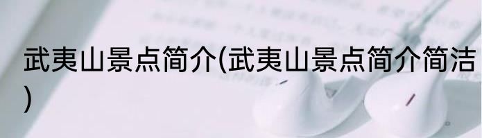 武夷山景点简介(武夷山景点简介简洁)