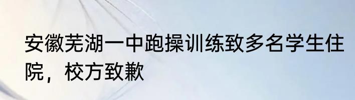 安徽芜湖一中跑操训练致多名学生住院，校方致歉