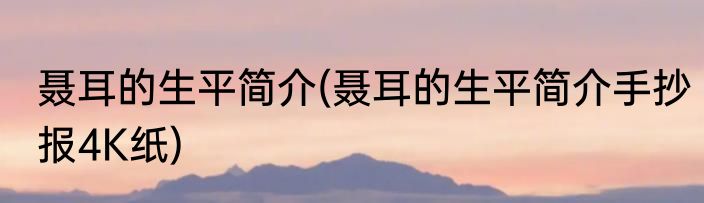 聂耳的生平简介(聂耳的生平简介手抄报4K纸)