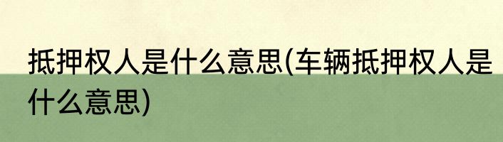 抵押权人是什么意思(车辆抵押权人是什么意思)