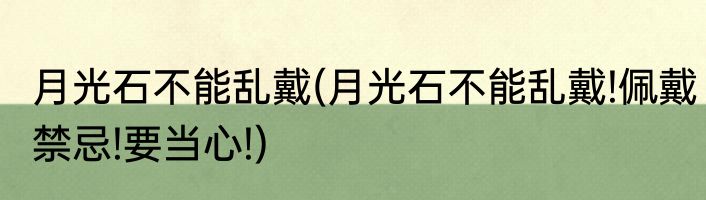 月光石不能乱戴(月光石不能乱戴!佩戴禁忌!要当心!)
