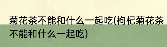 菊花茶不能和什么一起吃(枸杞菊花茶不能和什么一起吃)