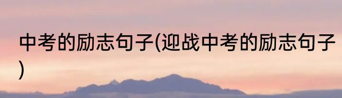 中考的励志句子(迎战中考的励志句子)