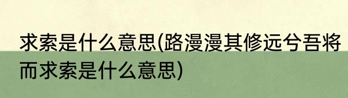 求索是什么意思(路漫漫其修远兮吾将而求索是什么意思)