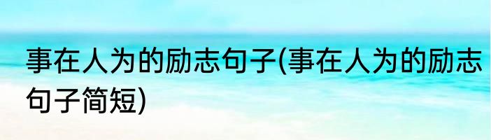 事在人为的励志句子(事在人为的励志句子简短)
