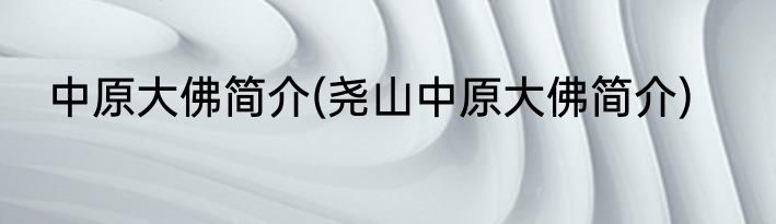中原大佛简介(尧山中原大佛简介)