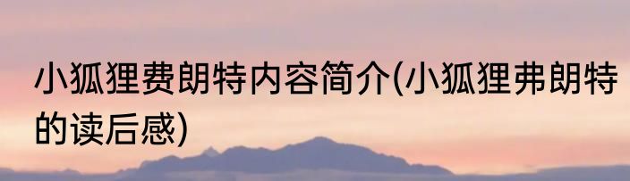 小狐狸费朗特内容简介(小狐狸弗朗特的读后感)