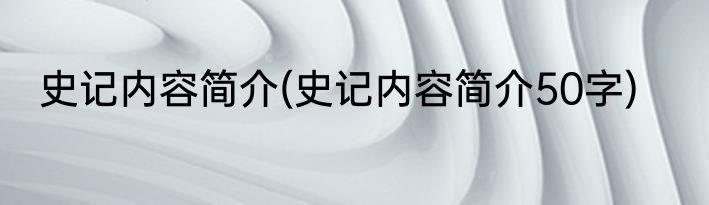 史记内容简介(史记内容简介50字)
