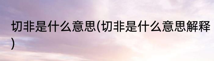 切非是什么意思(切非是什么意思解释)