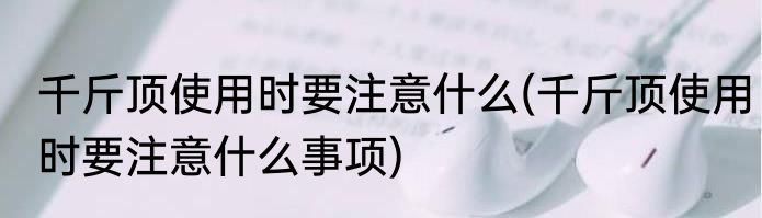 千斤顶使用时要注意什么(千斤顶使用时要注意什么事项)