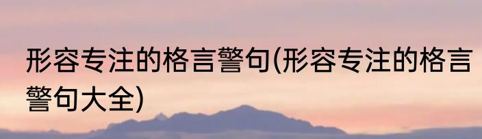 形容专注的格言警句(形容专注的格言警句大全)