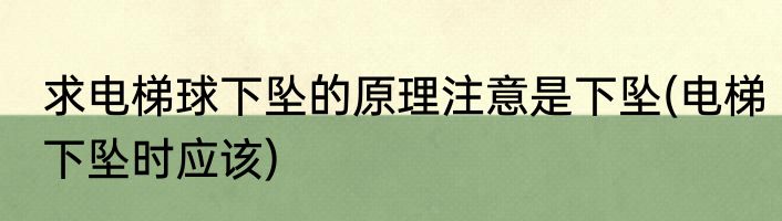求电梯球下坠的原理注意是下坠(电梯下坠时应该)