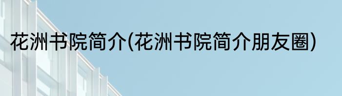 花洲书院简介(花洲书院简介朋友圈)