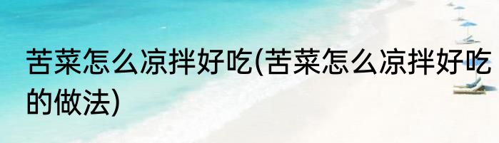 苦菜怎么凉拌好吃(苦菜怎么凉拌好吃的做法)