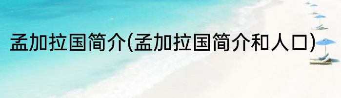 孟加拉国简介(孟加拉国简介和人口)