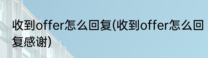 收到offer怎么回复(收到offer怎么回复感谢)