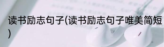 读书励志句子(读书励志句子唯美简短)