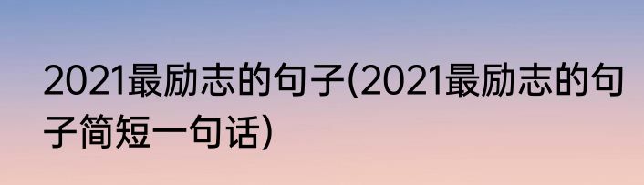 2021最励志的句子(2021最励志的句子简短一句话)