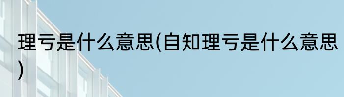理亏是什么意思(自知理亏是什么意思)
