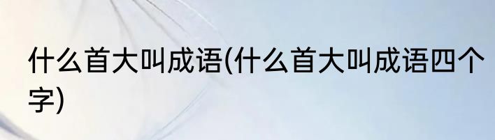 什么首大叫成语(什么首大叫成语四个字)