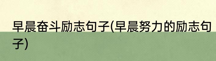 早晨奋斗励志句子(早晨努力的励志句子)