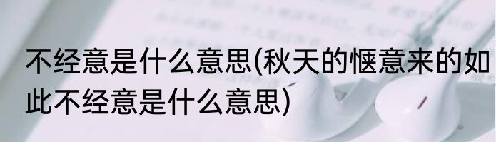 不经意是什么意思(秋天的惬意来的如此不经意是什么意思)