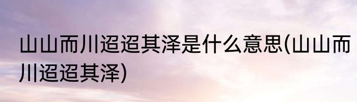 山山而川迢迢其泽是什么意思(山山而川迢迢其泽)