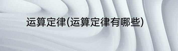 运算定律(运算定律有哪些)