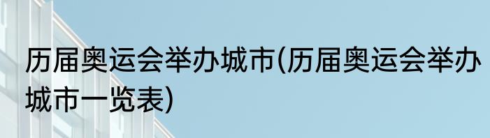 历届奥运会举办城市(历届奥运会举办城市一览表)