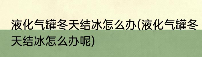 液化气罐冬天结冰怎么办(液化气罐冬天结冰怎么办呢)