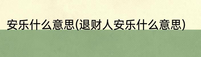 安乐什么意思(退财人安乐什么意思)