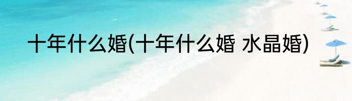 十年什么婚(十年什么婚 水晶婚)
