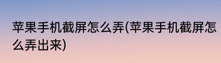 苹果手机截屏怎么弄(苹果手机截屏怎么弄出来)