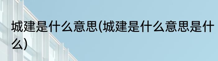 城建是什么意思(城建是什么意思是什么)