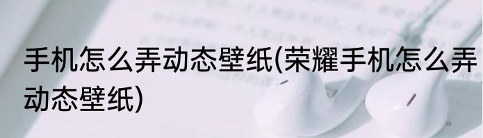 手机怎么弄动态壁纸(荣耀手机怎么弄动态壁纸)