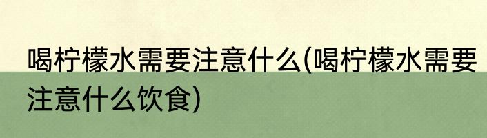 喝柠檬水需要注意什么(喝柠檬水需要注意什么饮食)