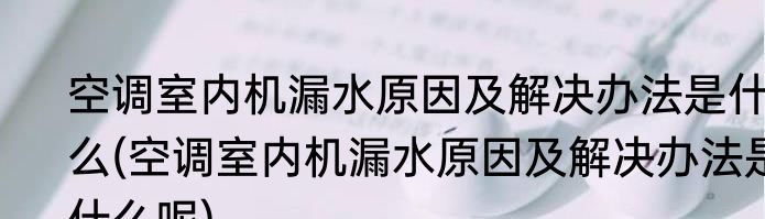 空调室内机漏水原因及解决办法是什么(空调室内机漏水原因及解决办法是什么呢)