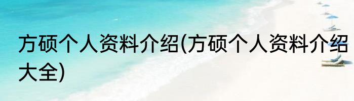 方硕个人资料介绍(方硕个人资料介绍大全)